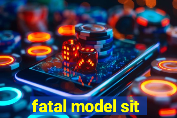 fatal model sit