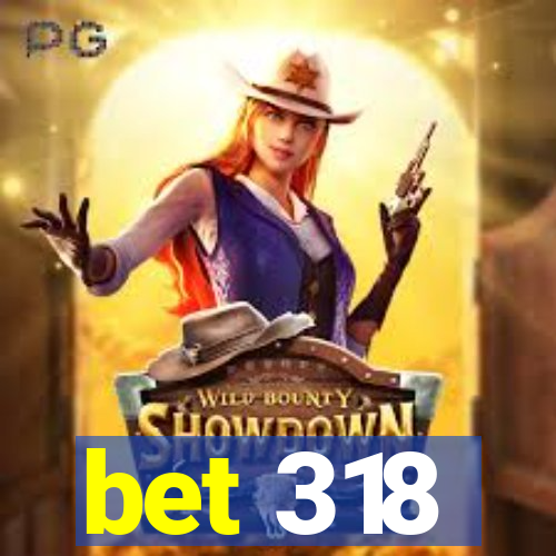 bet 318