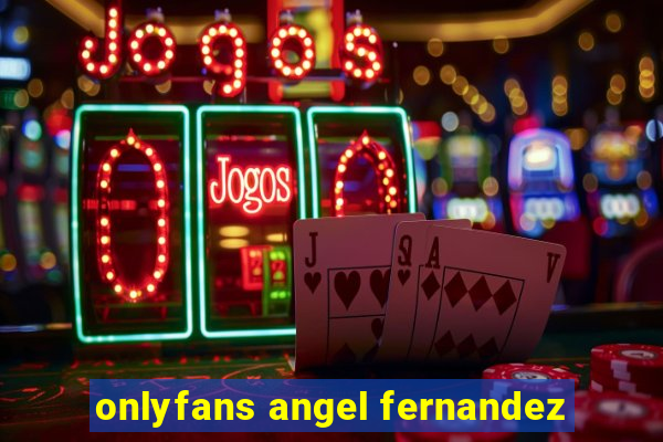 onlyfans angel fernandez