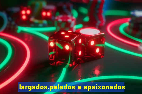 largados.pelados e apaixonados
