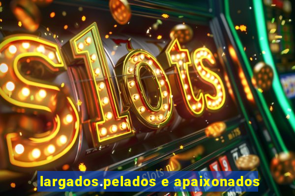 largados.pelados e apaixonados