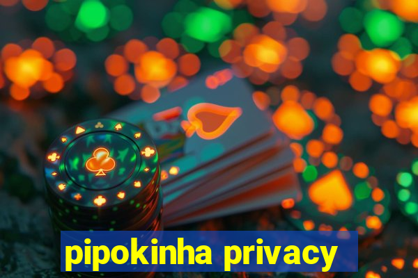 pipokinha privacy