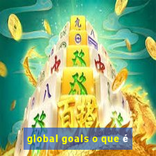 global goals o que é