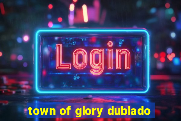 town of glory dublado