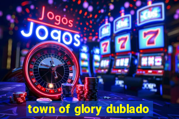 town of glory dublado