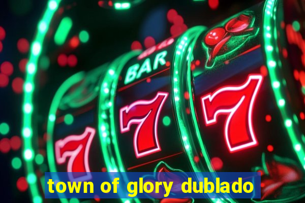 town of glory dublado