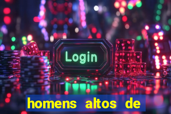 homens altos de pau grande