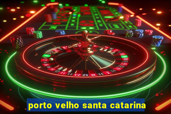 porto velho santa catarina