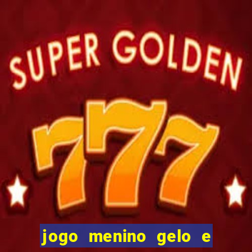 jogo menino gelo e menina lava