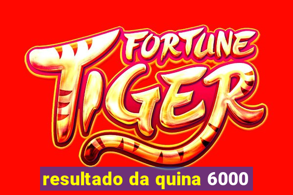 resultado da quina 6000