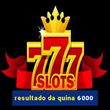 resultado da quina 6000