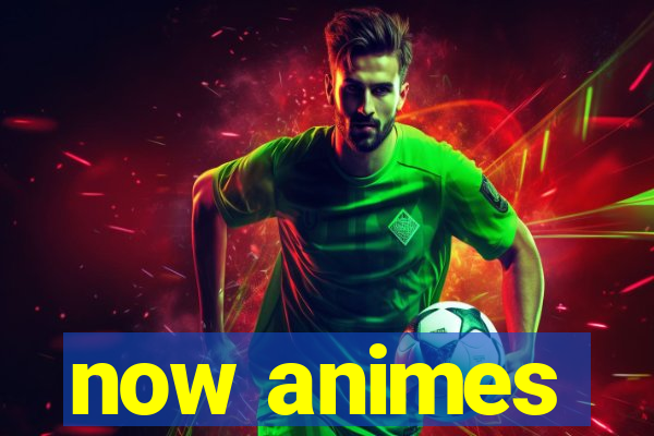 now animes
