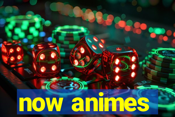 now animes