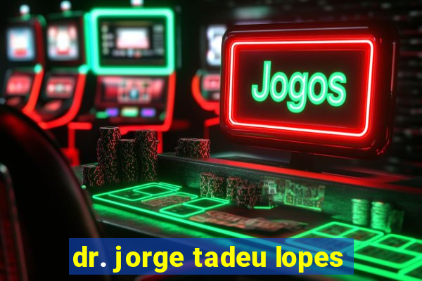 dr. jorge tadeu lopes