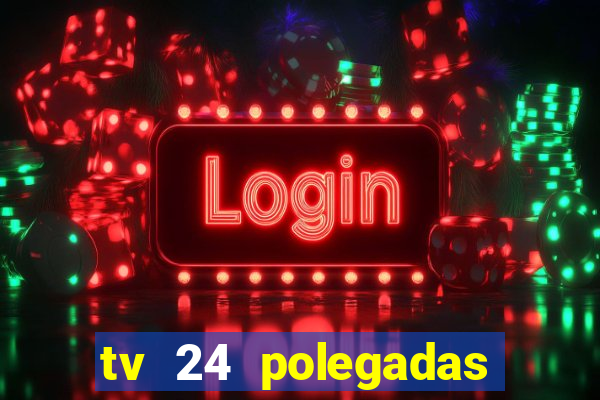 tv 24 polegadas casas bahia