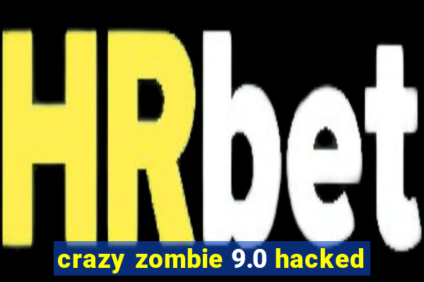 crazy zombie 9.0 hacked