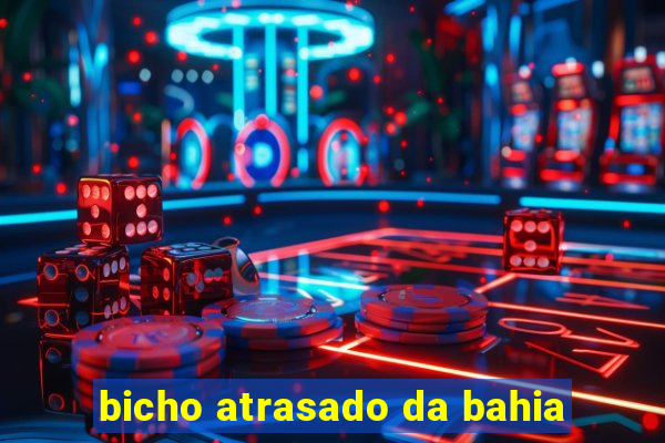 bicho atrasado da bahia
