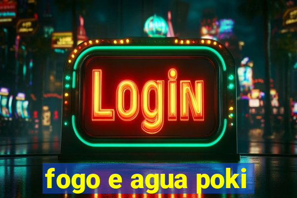 fogo e agua poki
