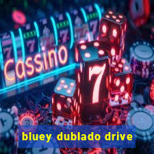 bluey dublado drive