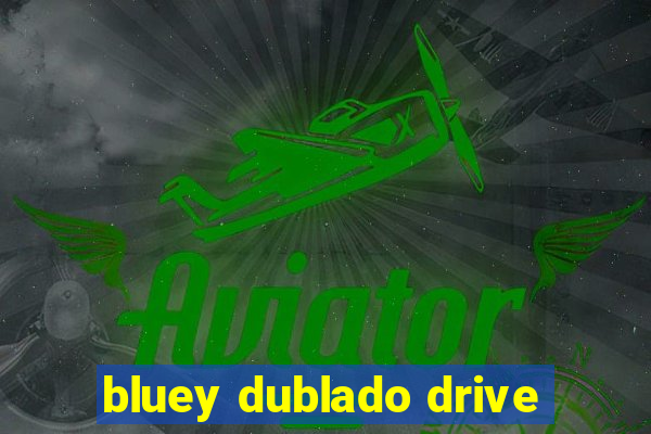 bluey dublado drive