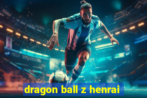 dragon ball z henrai