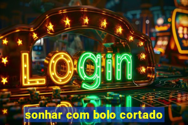 sonhar com bolo cortado