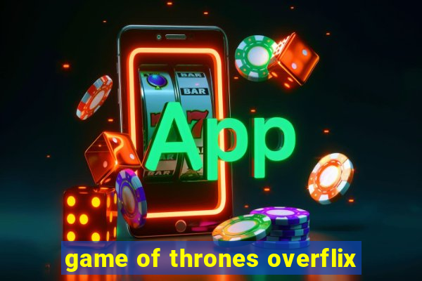 game of thrones overflix