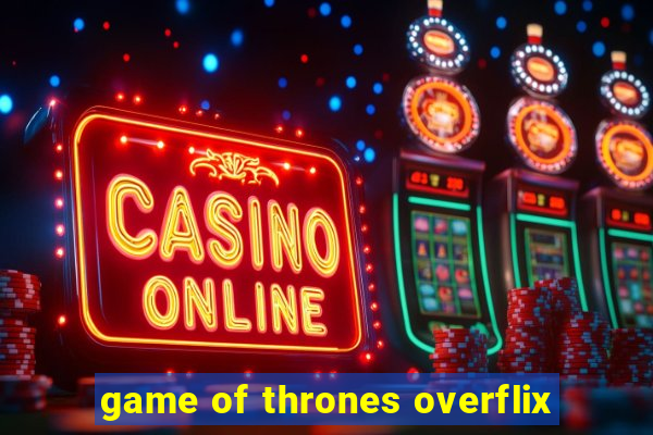game of thrones overflix