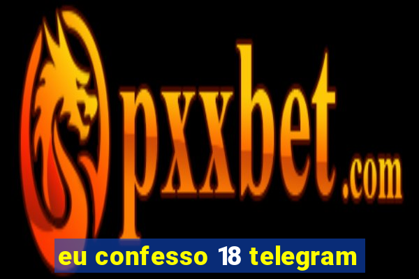 eu confesso 18 telegram