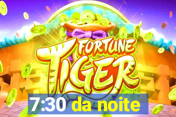 7:30 da noite
