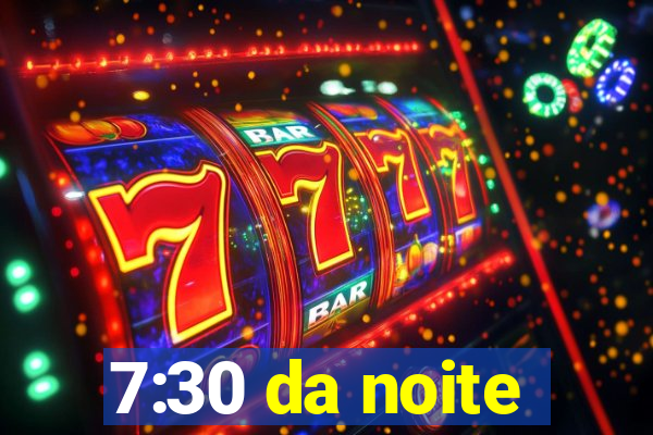 7:30 da noite