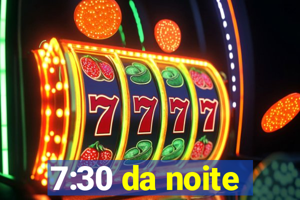 7:30 da noite