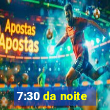7:30 da noite