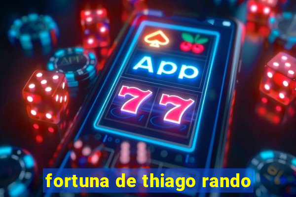 fortuna de thiago rando