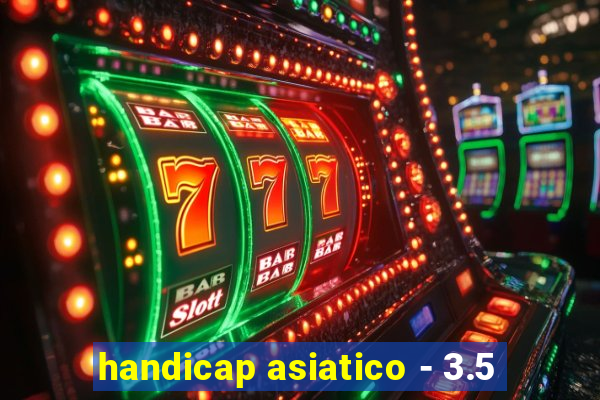handicap asiatico - 3.5