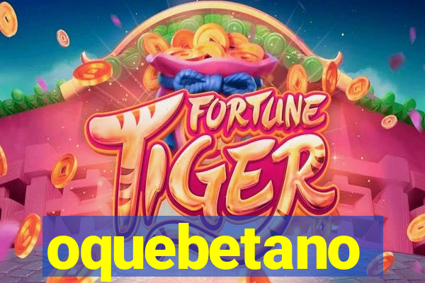 oquebetano