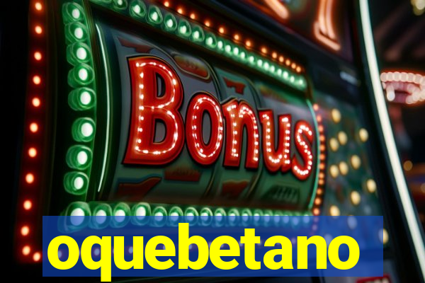 oquebetano