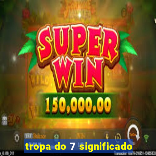 tropa do 7 significado