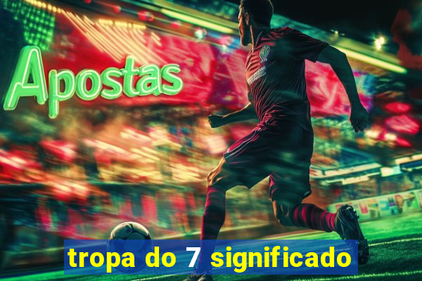 tropa do 7 significado