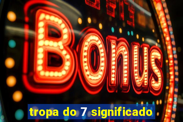 tropa do 7 significado