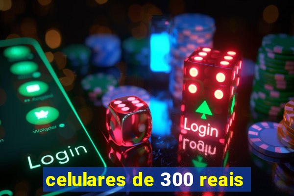 celulares de 300 reais