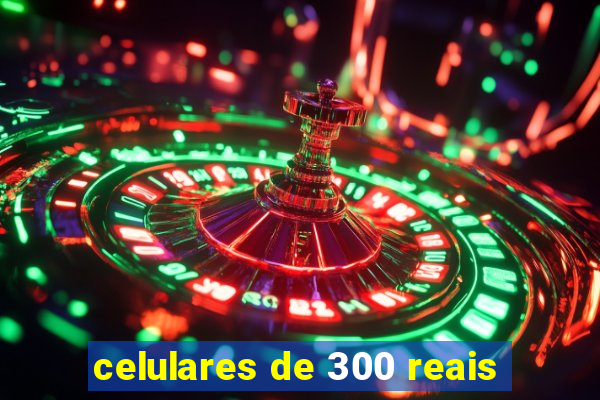 celulares de 300 reais