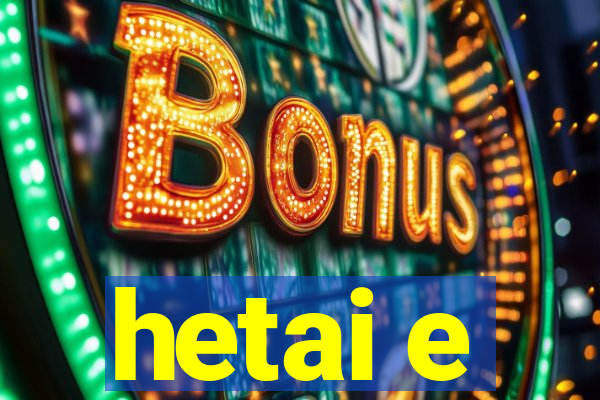 hetai e