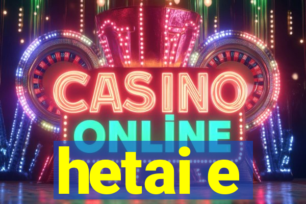 hetai e