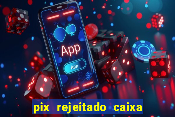 pix rejeitado caixa dinheiro sumiu