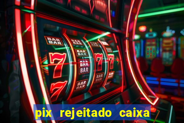 pix rejeitado caixa dinheiro sumiu