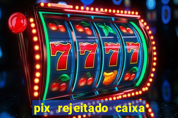 pix rejeitado caixa dinheiro sumiu