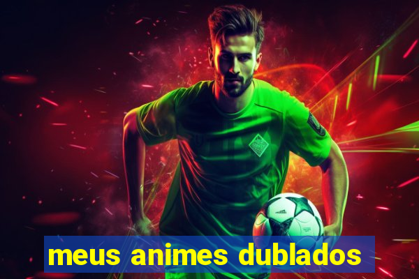 meus animes dublados
