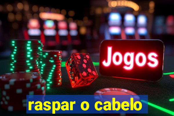 raspar o cabelo