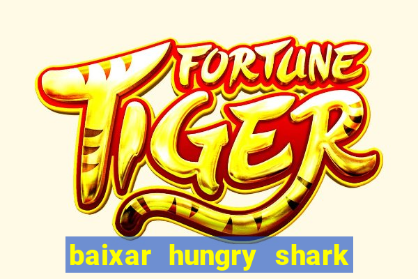 baixar hungry shark evolution dinheiro infinito